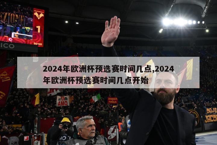 2024年欧洲杯预选赛时间几点,2024年欧洲杯预选赛时间几点开始