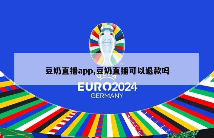 豆奶直播app,豆奶直播可以退款吗